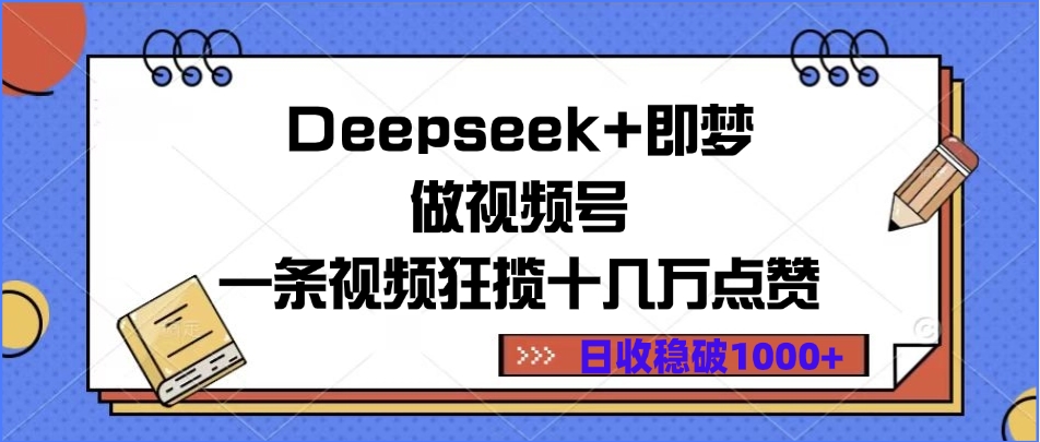 Deepseek+即梦做视频号，一条视频狂揽十几万点赞，日收稳破1000+-云起副业网