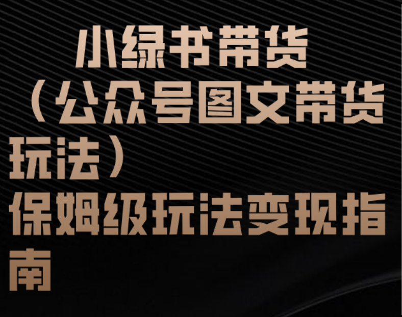 小绿书带货（公众号图文带货玩法）保姆级玩法变现指南-云起副业网