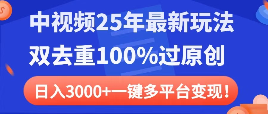 中视频25年最新玩法，双去重100%过原创，日入3000+一键多平台变现-云起副业网