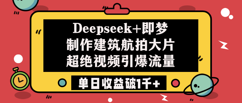 Deepseek+即梦制作建筑航拍大片，超绝视频引爆流量，单日收益破1千+-云起副业网