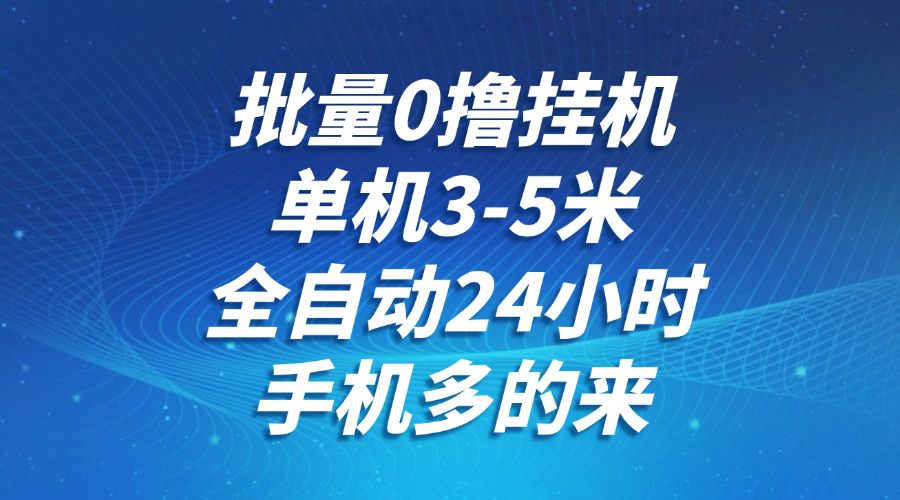 批量0撸全自动挂机，单机3-5米，全自动24小时，手机多的来，不养鸡，无风控，无网络限制-云起副业网