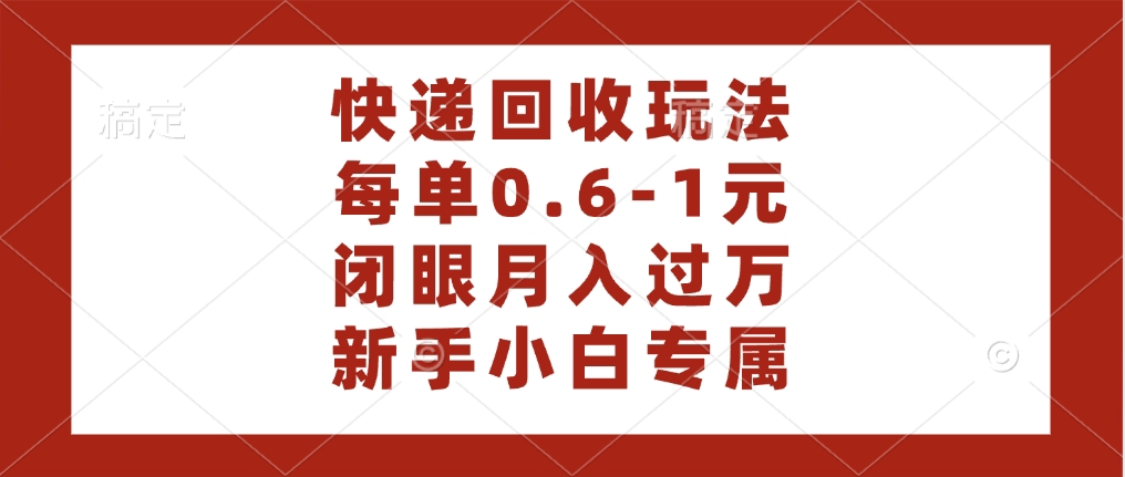 快递回收自助玩法，每单收益0.6到1元，闭眼也能月入一万，适合新手小白-云起副业网