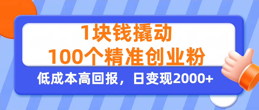 1块钱撬动100个精准创业粉，单人单日引流500+创业粉，日变现2000+-云起副业网