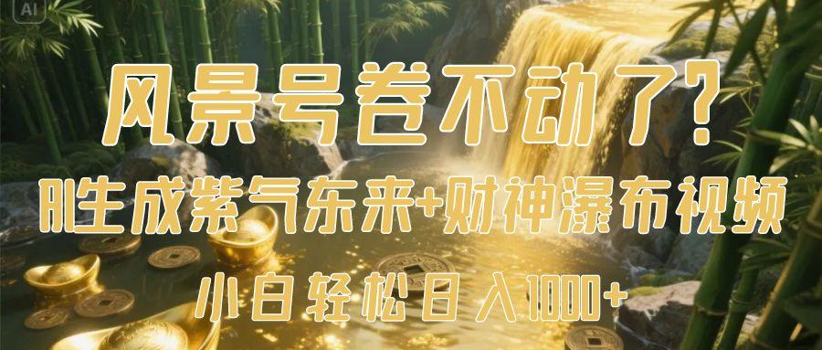 风景号卷不动了？AI一键生成紫气东来+财神瀑布视频，小白轻松日入1000+-云起副业网