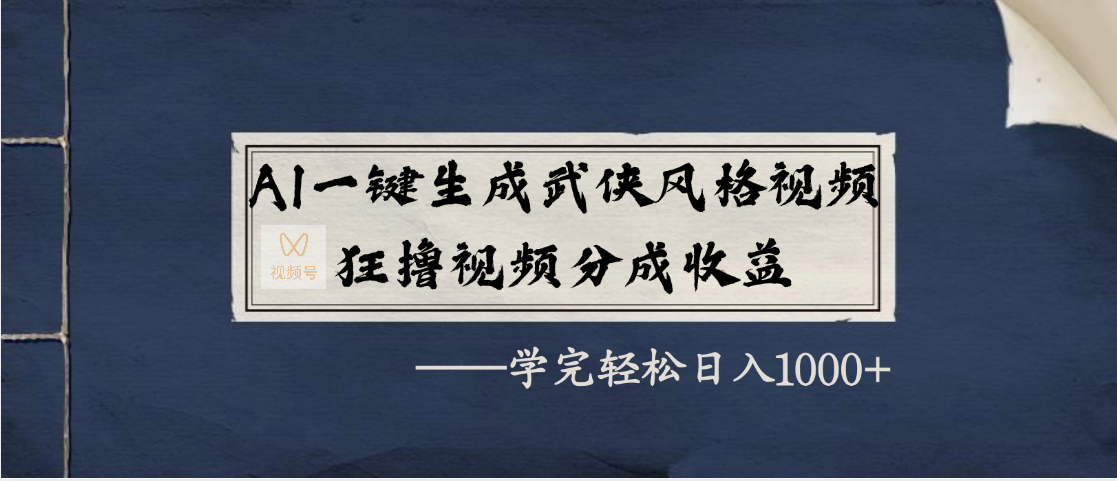 AI一键生成武侠风格视频，狂撸视频号分成收益，学完轻松日入1000+-云起副业网