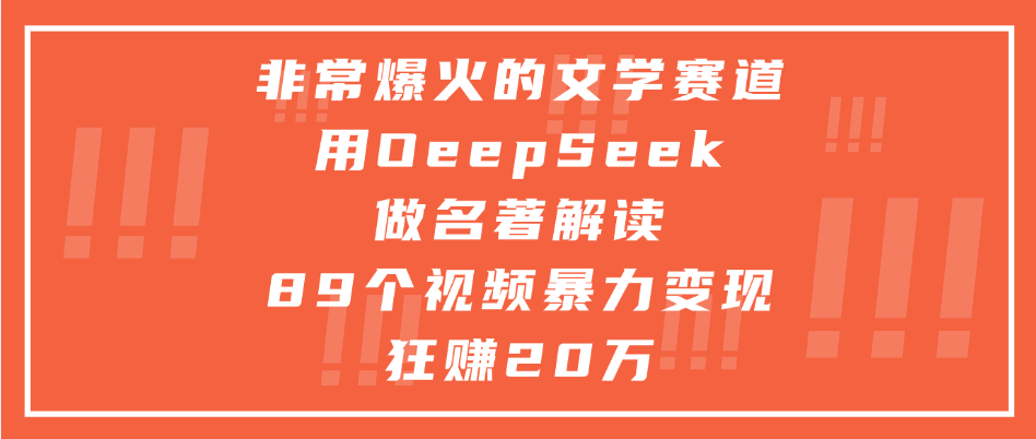 非常爆火的文学赛道，用deepseek做名著解读， 89个视频暴力变现狂赚20万-云起副业网
