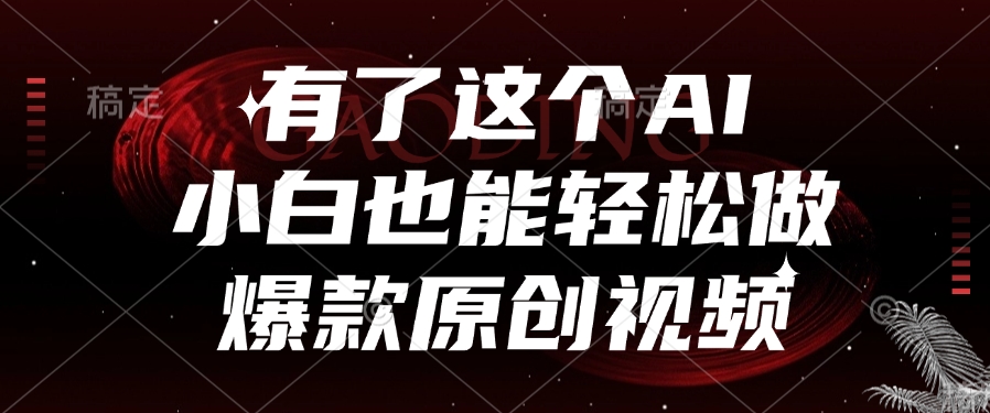 有了这个AI，小白也能轻松做爆款原创视频-云起副业网
