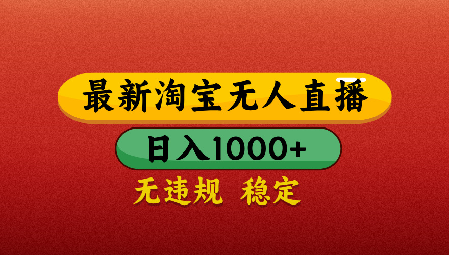 【最新】淘宝无人直播带货，独家技术，日入1000+，无违规无封号，操作简单，长期稳定【揭秘】-云起副业网