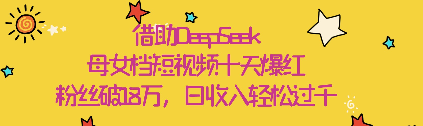 借助DeepSeek，母女档短视频十天爆红，粉丝破18万，日收入轻松过千-云起副业网