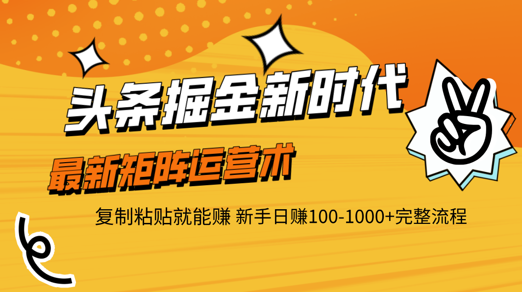 头条掘金新时代 最新矩阵运营术 复制粘贴就能赚 新手日赚100-1000+完整流程-云起副业网