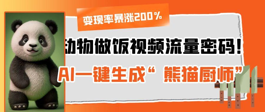 动物做饭视频流量密码！AI一键生成“熊猫厨师”，变现率暴涨200%-云起副业网