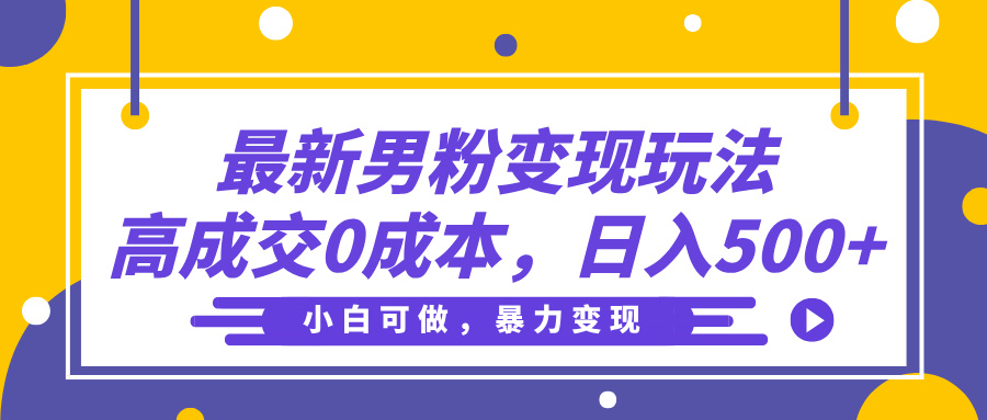 最新男粉变现玩法，高成交0成本，小白可做，轻松日入500+-云起副业网