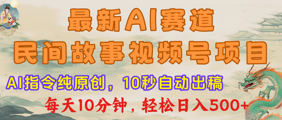 最新AI民间故事，视频号赛道，每日10分钟，轻松日入500+-云起副业网