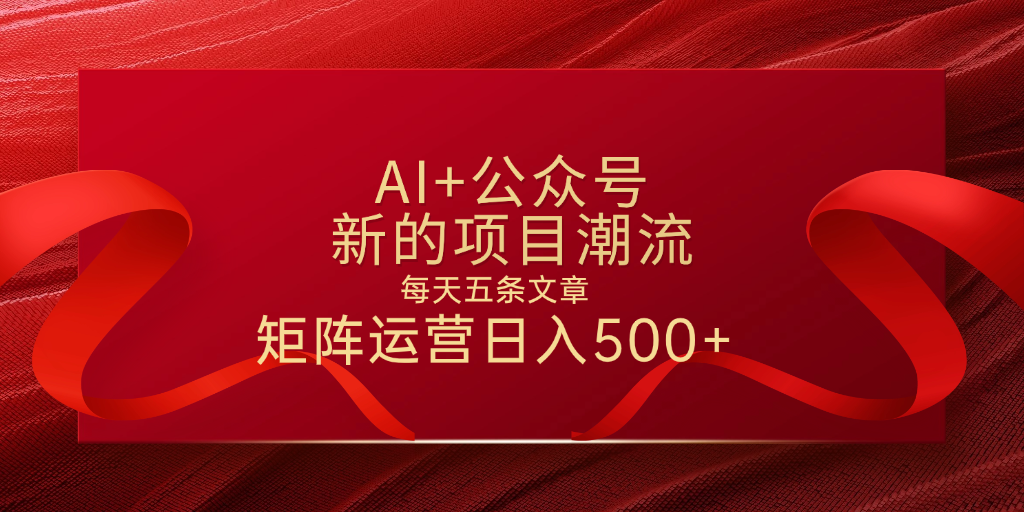 AI+公众号 每天五条 轻松实现日入500+-云起副业网