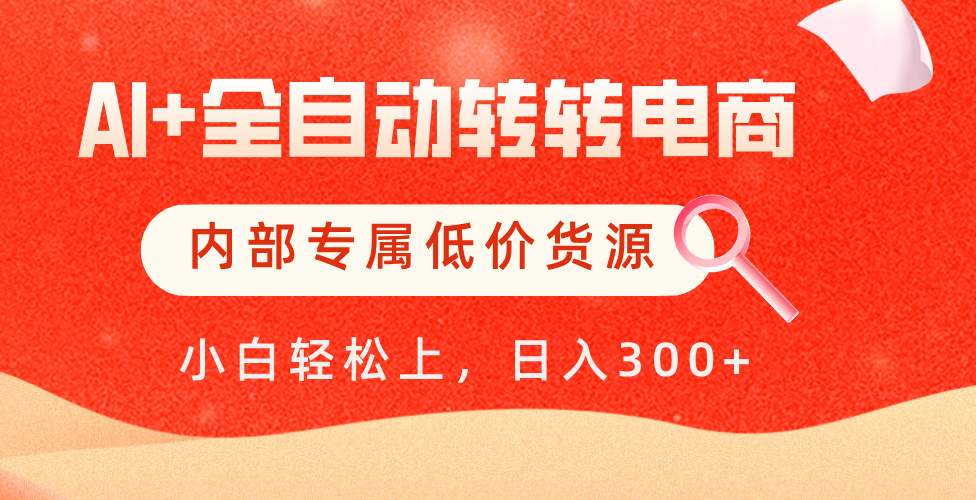 【AI+全自动转转电商】内部专属低价货源，全网首发，单日轻松变现500+-云起副业网