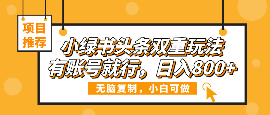 小绿书头条双重玩法，有账号就行，日入800+-云起副业网