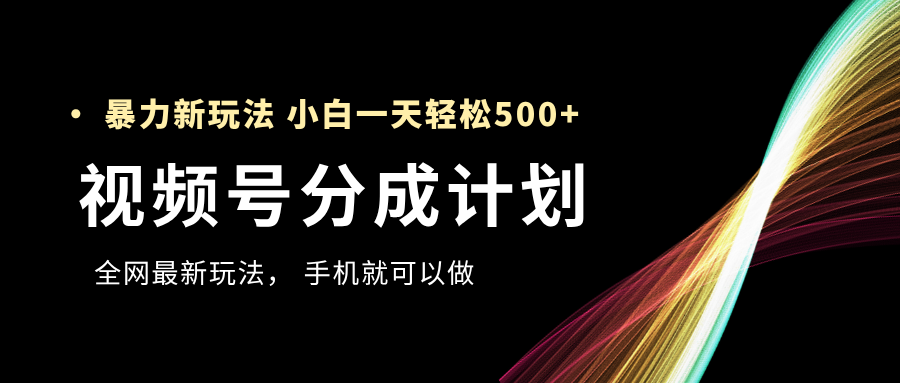 视频号分成计划，全网最暴力玩法，新手一天也能轻松500+-云起副业网