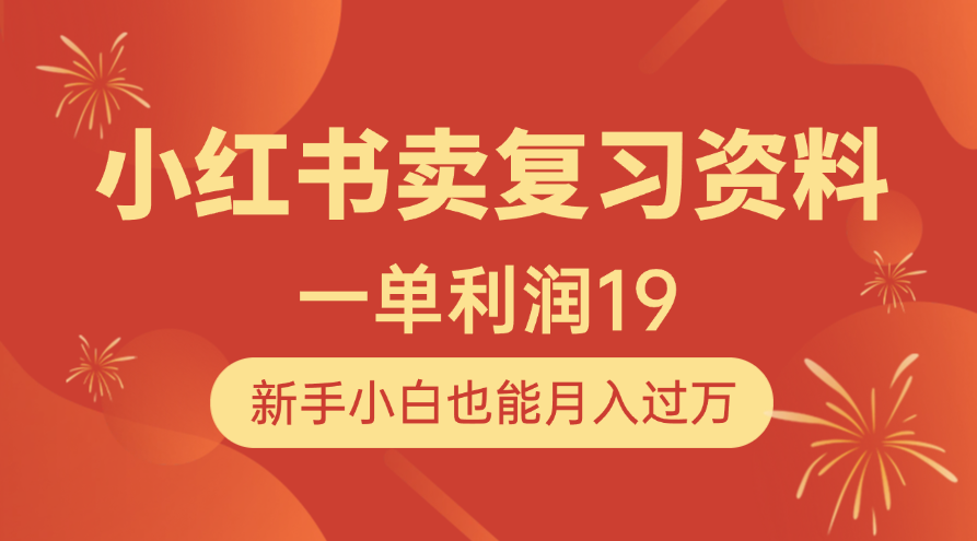 小红书卖复习资料，1单利润19，新手小白也能月入过万-云起副业网