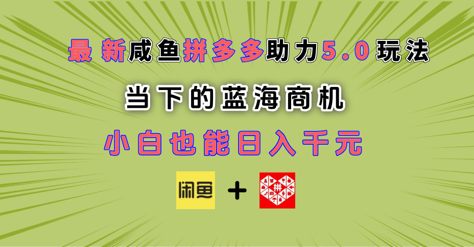 最新闲鱼拼多多助力玩法 当下的蓝海商机 新手小白也能轻松操作 实现日入千元-云起副业网