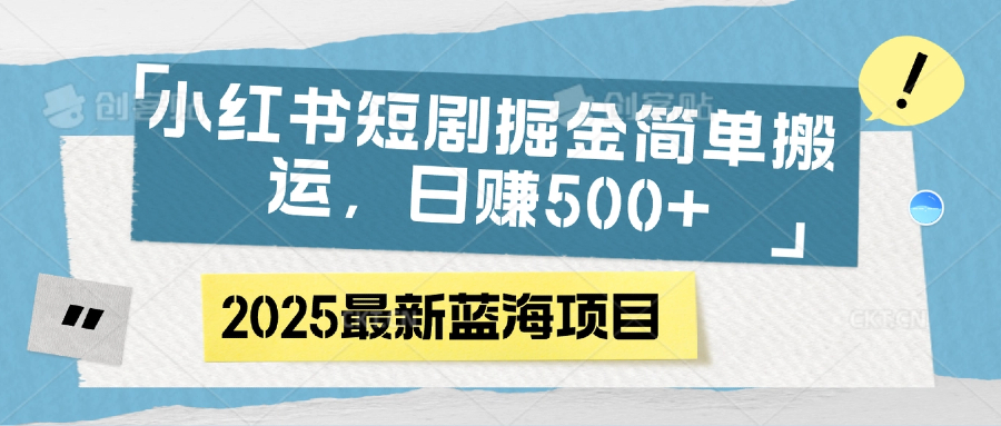 小红书短剧掘金，简单搬运，日赚500+-云起副业网