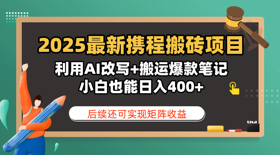 2025最新携程搬砖项目，利用AI改写+搬运爆款笔记，小白也能日入400+，后续还可实现矩阵收益-云起副业网