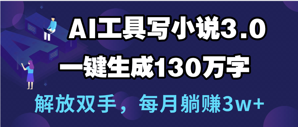 用AI工具写小说3.0,一键生成130万字,解放双手,每月躺赚3w+-云起副业网