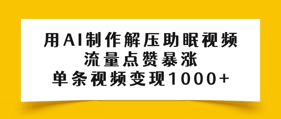 用AI制作解压助眠视频，流量点赞暴涨，单条视频变现1000+-云起副业网