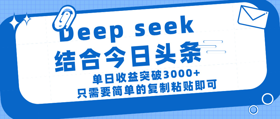 deep seek 结 合今日 头 条， 单 日收 益突破 3000+ ， 只需要 简单 的复制粘贴 即可-云起副业网