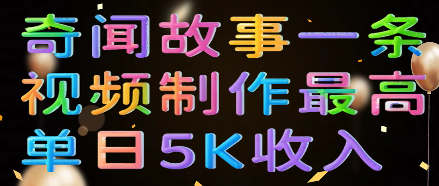奇闻故事一条视频制作最高单日5K收入-云起副业网