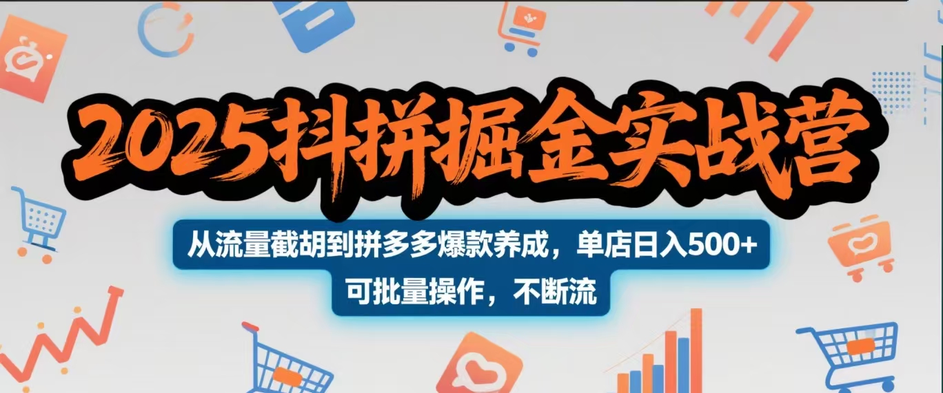 2025抖拼掘金实战营,从流量截胡到拼多多爆款养成,单店日入500+ 可批量操作,不断流-云起副业网