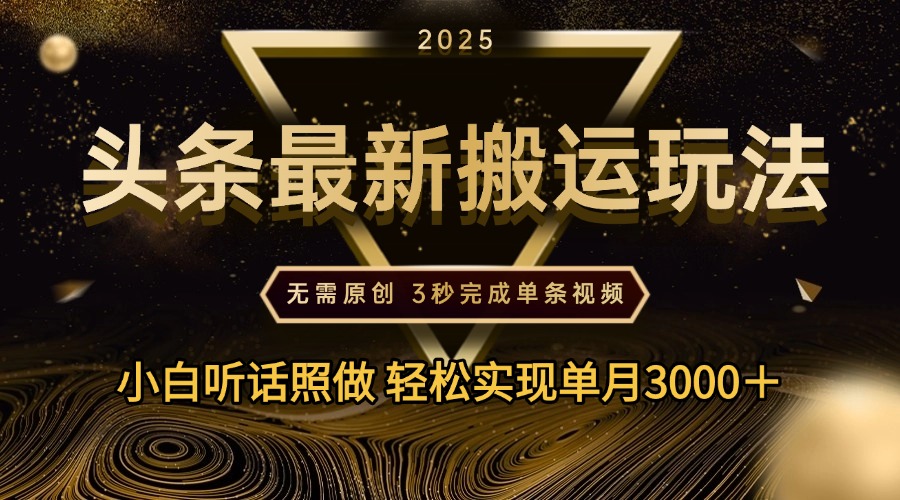 2025年今日头条最新搬运玩法，无需原创3秒完成视频轻松实现单月3000＋-云起副业网