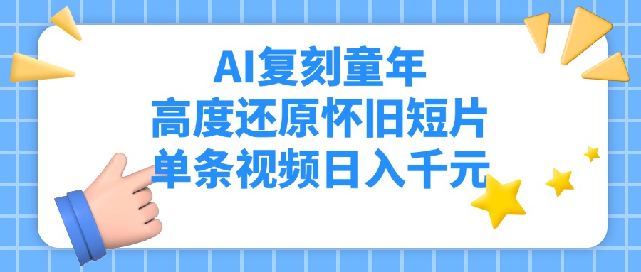 AI复刻童年，高度还原怀旧短片，单条视频日入千元-云起副业网