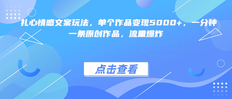 扎心情感文案玩法，单个作品变现5000+，一分钟一条原创作品，流量爆炸-云起副业网