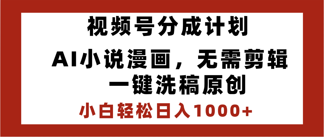 最新视频号分成计划，AI小说漫画，无需剪辑，一键洗稿原创，小白日入1000+，喂饭级教程-云起副业网