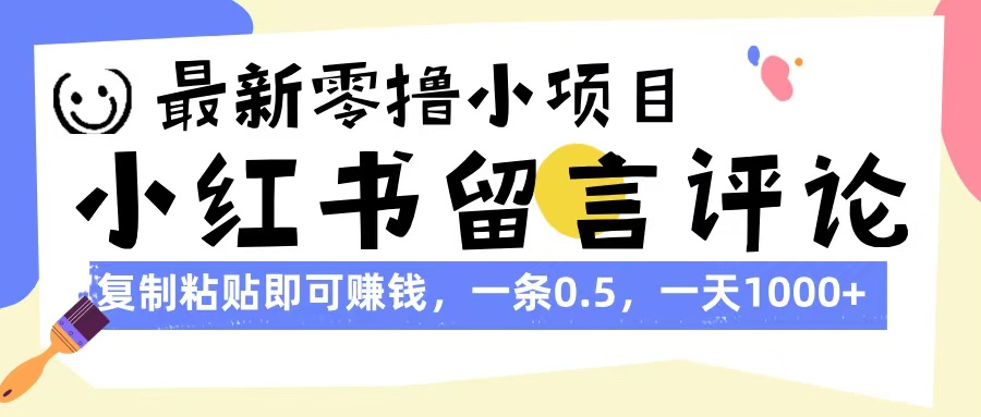 最新零撸小项目，小红书留言评论，复制粘贴即可赚钱，一条0.5，一天1000+-云起副业网