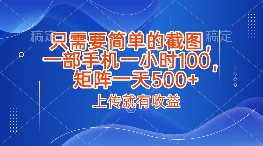 只需要简单的截图，上传就能有收益，一部手机不限地方不限时间，一小时100，矩阵放大一天500+-云起副业网