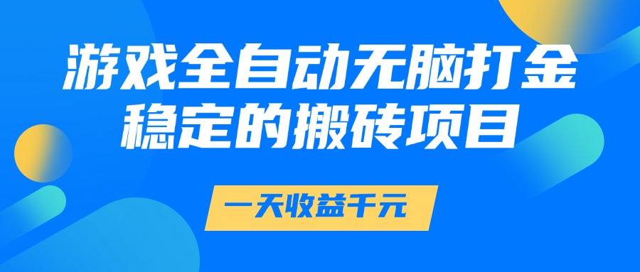 游戏全自动无脑打金,一天收益1000+,稳定的搬砖项目-云起副业网