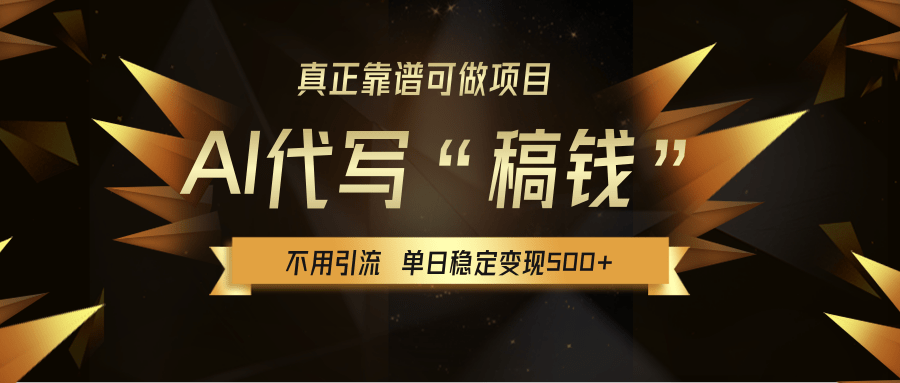 【AI代写】真正靠谱可做项目，不用自己引流，单日稳定变现500+，绿色蓝海项目，主打长期稳定，快速变现！-云起副业网