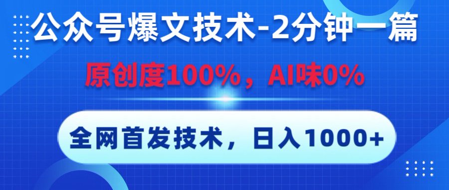 公众号爆文技术，2分钟一篇，原创度100%，AI味0，复制粘贴，日入1000+《全网首发》-云起副业网