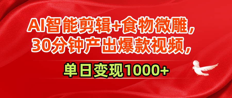 AI智能剪辑+食物微雕，30分钟产出爆款视频，单日变现1000+-云起副业网