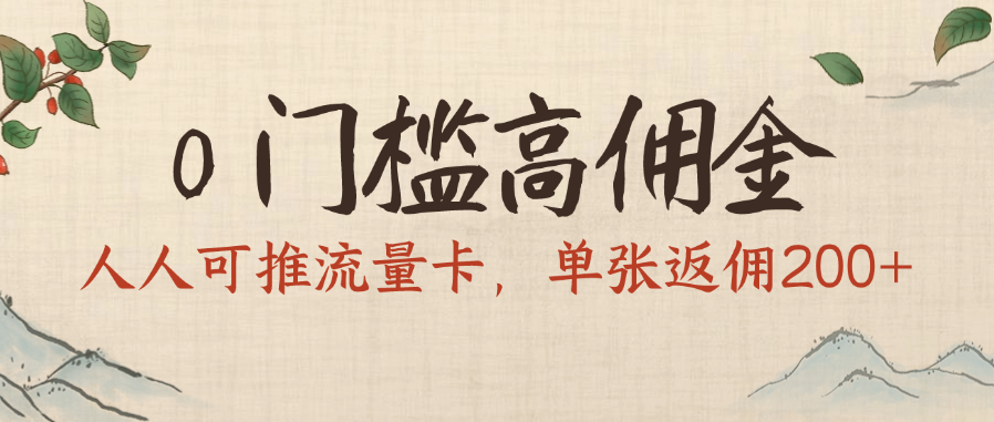 0门槛高佣金，人人可推流量卡，单张返佣200+-云起副业网