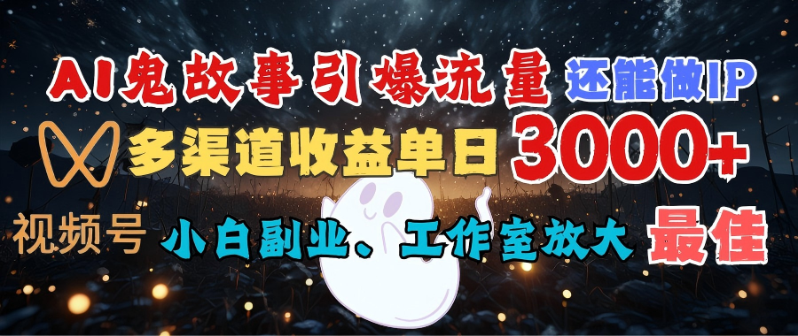 AI鬼故事引爆流量 还能做IP，视频号多渠道收益单日3000+，小白副业、工作室放大的最佳选择-云起副业网