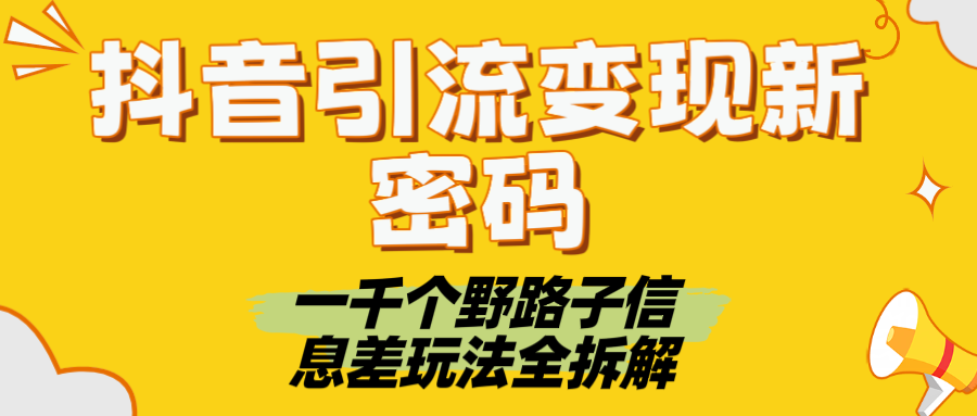 抖音引流变现新密码！一千个野路子信息差玩法全拆解-云起副业网
