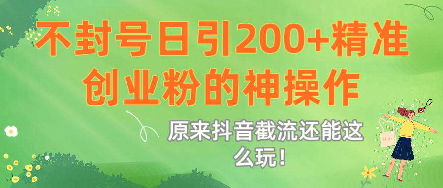 原来抖音截流还能这么玩！不封号日引200+精准创业粉的神操作-云起副业网