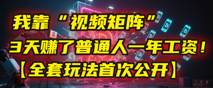 我靠“视频矩阵”,3天赚了普通人一年工资!【全套玩法首次公开】-云起副业网