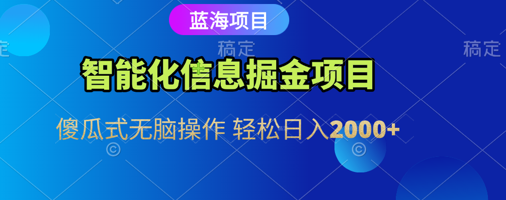 智能化信息蓝海全自动掘金项目 傻瓜式无脑操作 轻松日入2000+-云起副业网
