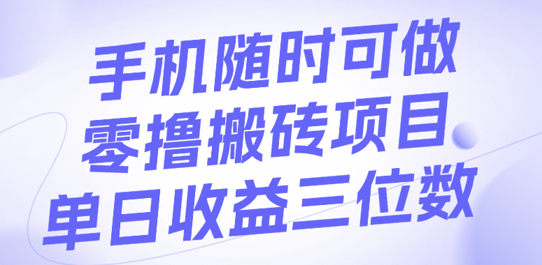 手机随时可做，零撸搬砖项目，单日收益三位数-云起副业网