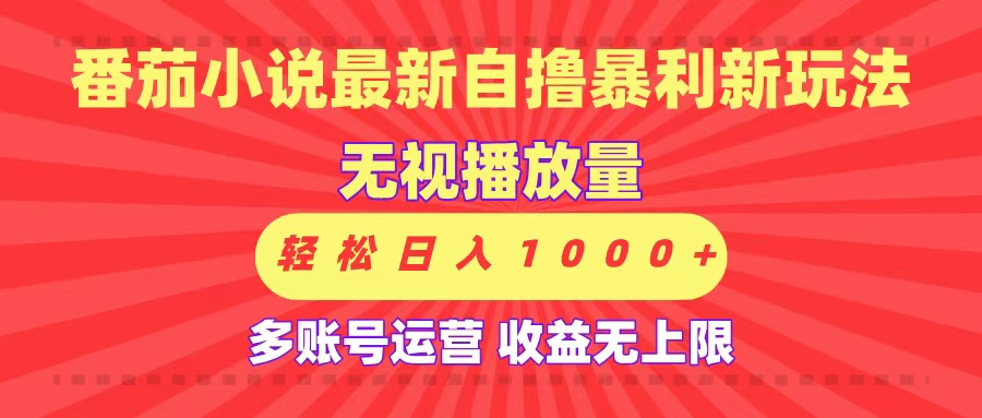 最新番茄小说自撸暴利新玩法！无视播放量，可放大，轻松日入1000+，收益无上限！-云起副业网