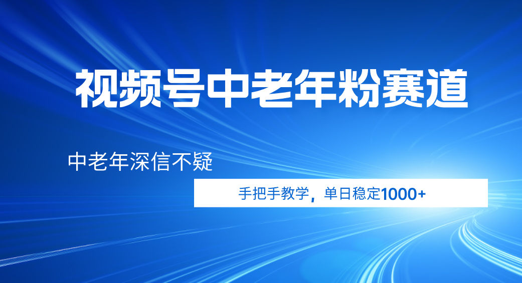 视频号小众中老年粉赛道，中老年深信不疑，手把手教学，新号稳定突破1000+-云起副业网