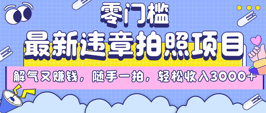 最新违章拍照项目，解气又赚钱，随手一拍，轻松收入3000+-云起副业网